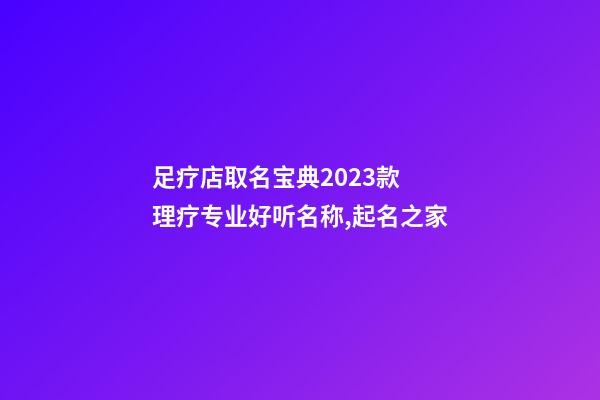 足疗店取名宝典2023款 理疗专业好听名称,起名之家-第1张-店铺起名-玄机派